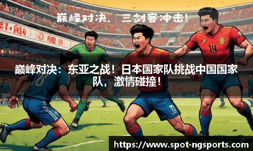 巅峰对决:东亚之战!日本国家队挑战中国国家队,激情碰撞!