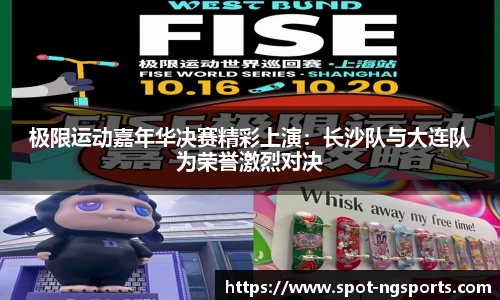 极限运动嘉年华决赛精彩上演：长沙队与大连队为荣誉激烈对决