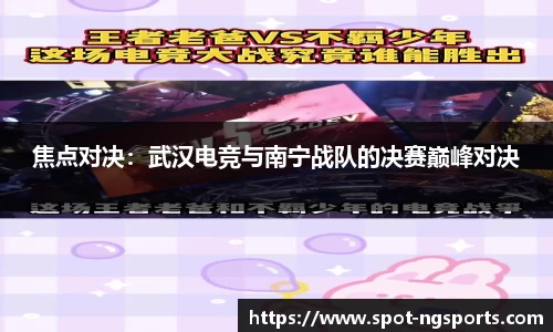 焦点对决：武汉电竞与南宁战队的决赛巅峰对决