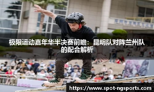 极限运动嘉年华半决赛前瞻:昆明队对阵兰州队的配合解析