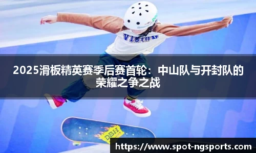 2025滑板精英赛季后赛首轮：中山队与开封队的荣耀之争之战