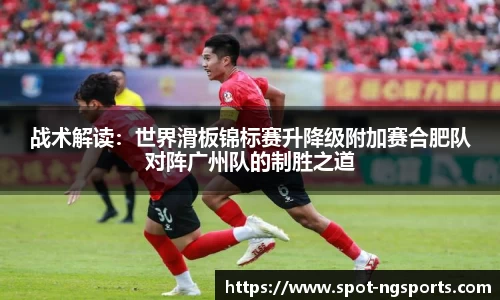 战术解读:世界滑板锦标赛升降级附加赛合肥队对阵广州队的制胜之道