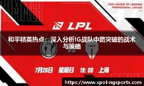 和平精英热点：深入分析IG战队中路突破的战术与策略