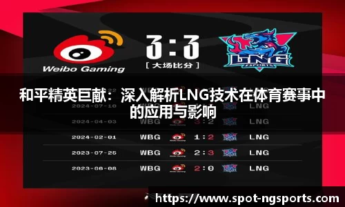 和平精英巨献:深入解析LNG技术在体育赛事中的应用与影响