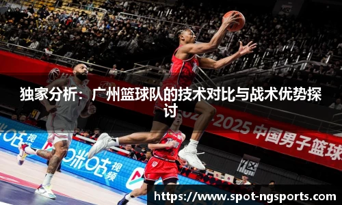 独家分析:广州篮球队的技术对比与战术优势探讨